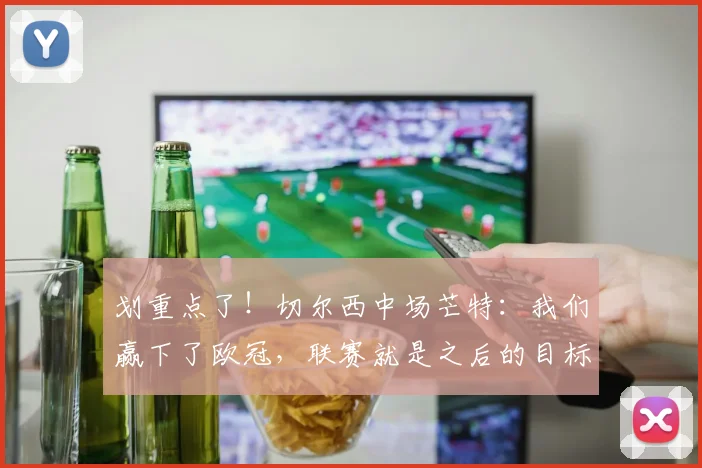 划重点了！切尔西中场芒特：我们赢下了欧冠，联赛就是之后的目标