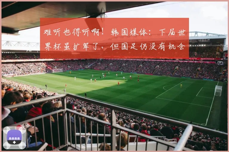 难听也得听啊！韩国媒体：下届世界杯虽扩军了，但国足仍没有机会