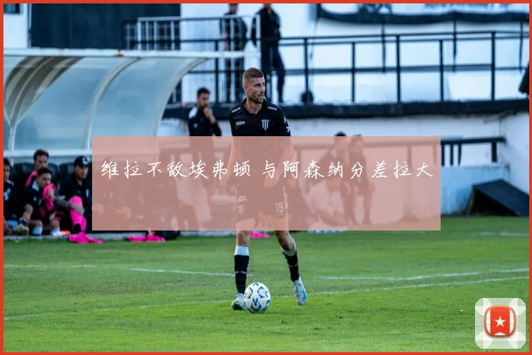 维拉不敌埃弗顿 与阿森纳分差拉大