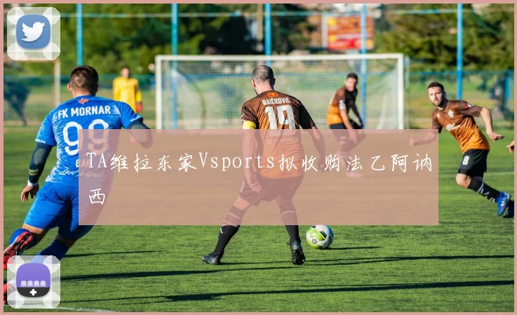 TA维拉东家Vsports拟收购法乙阿讷西