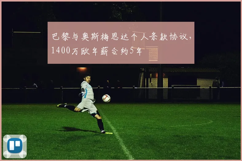 巴黎与奥斯梅恩达个人条款协议，1400万欧年薪合约5年