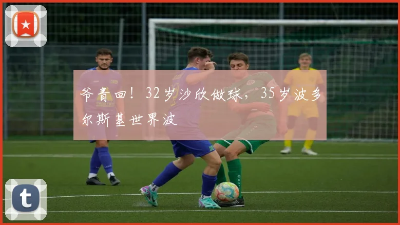 爷青回！32岁沙欣做球，35岁波多尔斯基世界波