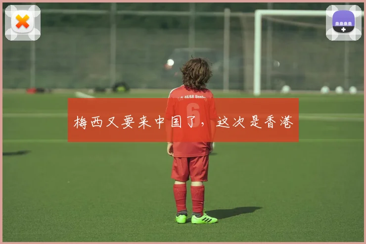 梅西又要来中国了，这次是香港