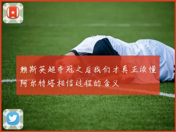 赖斯英超夺冠之后我们才真正读懂阿尔特塔相信过程的含义
