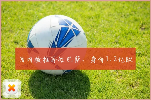 马内被推荐给巴萨，身价1.2亿欧