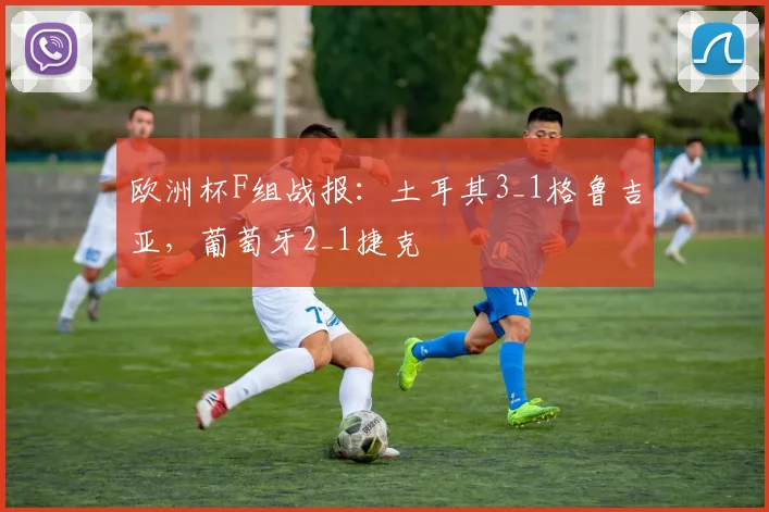 欧洲杯F组战报：土耳其3_1格鲁吉亚，葡萄牙2_1捷克