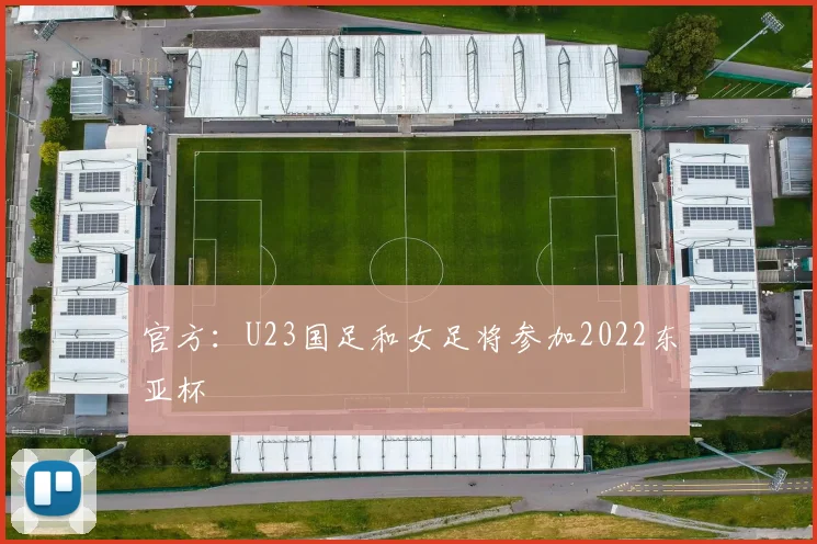 官方：U23国足和女足将参加2022东亚杯