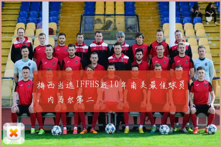 梅西当选IFFHS近10年南美最佳球员，内马尔第二