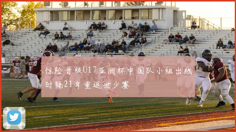 惊险晋级U17亚洲杯中国队小组出线时隔21年重返世少赛