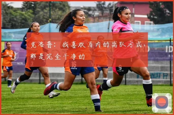 克洛普：我喜欢马内的离队方式，那是完全干净的