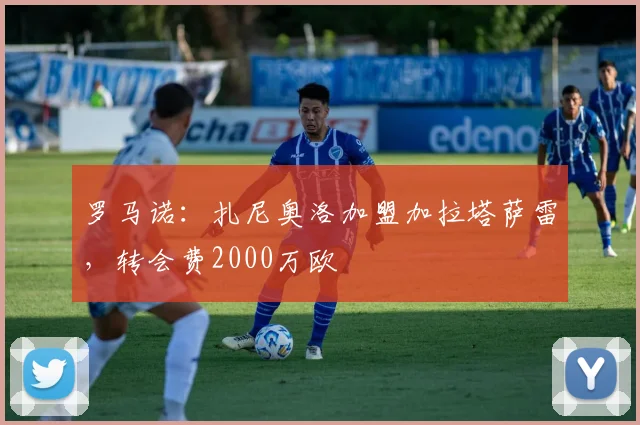 罗马诺：扎尼奥洛加盟加拉塔萨雷，转会费2000万欧