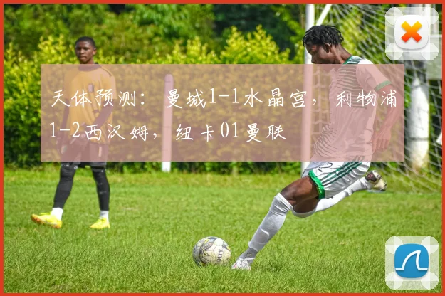 天体预测：曼城1-1水晶宫，利物浦1-2西汉姆，纽卡01曼联