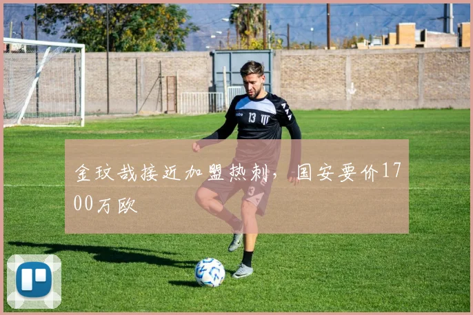 金玟哉接近加盟热刺，国安要价1700万欧