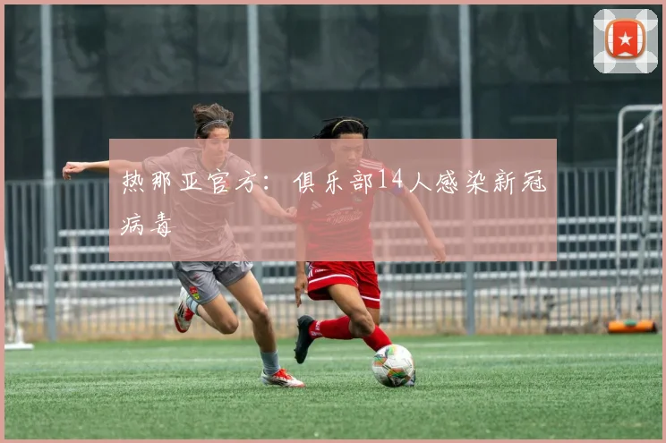 热那亚官方：俱乐部14人感染新冠病毒