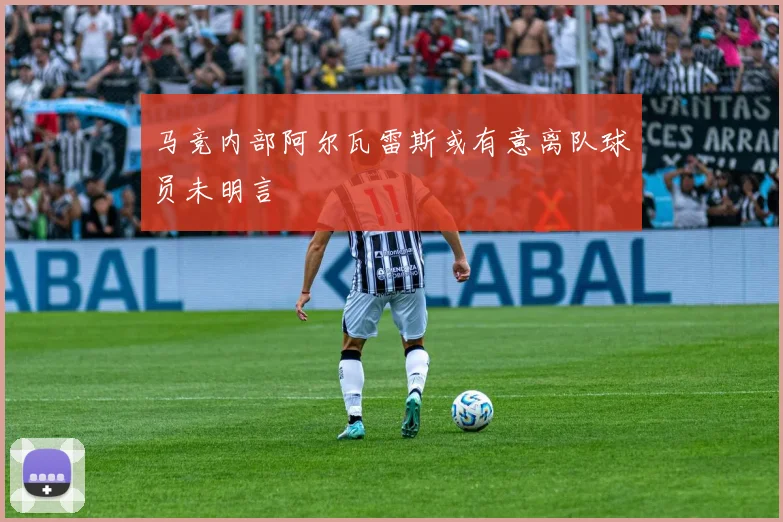 马竞内部阿尔瓦雷斯或有意离队球员未明言