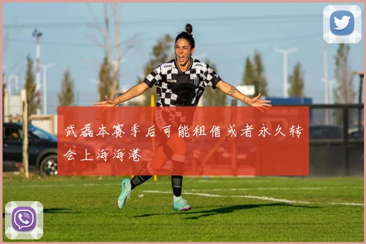 武磊本赛季后可能租借或者永久转会上海海港