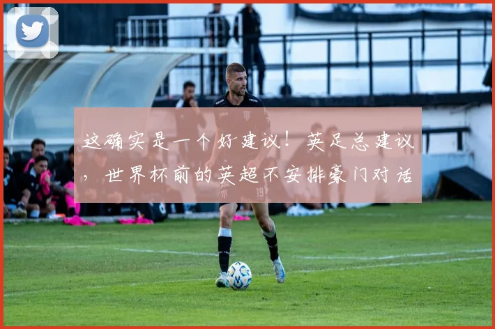 这确实是一个好建议！英足总建议，世界杯前的英超不安排豪门对话